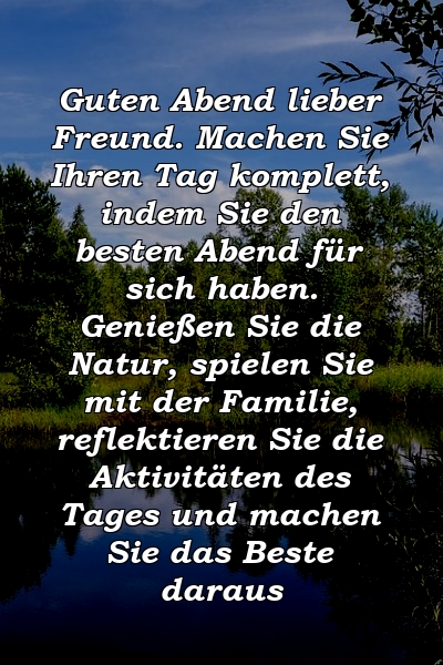 Guten Abend lieber Freund. Machen Sie Ihren Tag komplett, indem Sie den besten Abend für sich haben. Genießen Sie die Natur, spielen Sie mit der Familie, reflektieren Sie die Aktivitäten des Tages und machen Sie das Beste daraus