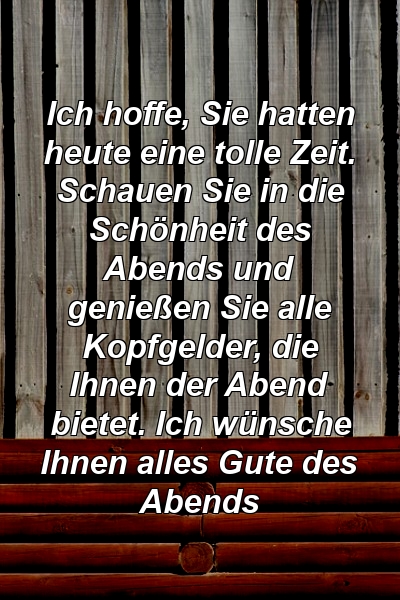 Ich hoffe, Sie hatten heute eine tolle Zeit. Schauen Sie in die Schönheit des Abends und genießen Sie alle Kopfgelder, die Ihnen der Abend bietet. Ich wünsche Ihnen alles Gute des Abends