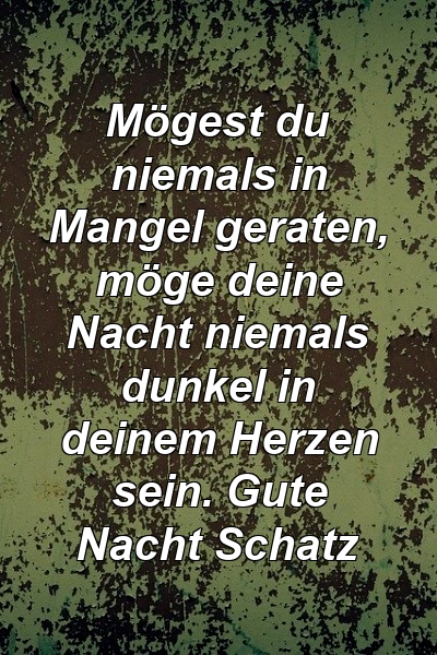 Mögest du niemals in Mangel geraten, möge deine Nacht niemals dunkel in deinem Herzen sein. Gute Nacht Schatz