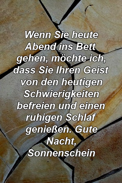 Wenn Sie heute Abend ins Bett gehen, möchte ich, dass Sie Ihren Geist von den heutigen Schwierigkeiten befreien und einen ruhigen Schlaf genießen. Gute Nacht, Sonnenschein