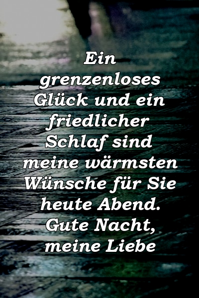 Ein grenzenloses Glück und ein friedlicher Schlaf sind meine wärmsten Wünsche für Sie heute Abend. Gute Nacht, meine Liebe