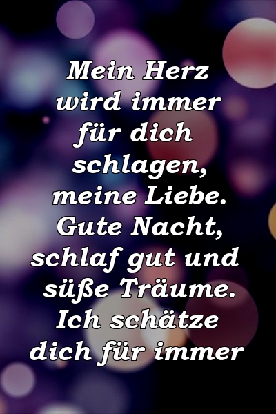 Mein Herz wird immer für dich schlagen, meine Liebe. Gute Nacht, schlaf gut und süße Träume. Ich schätze dich für immer