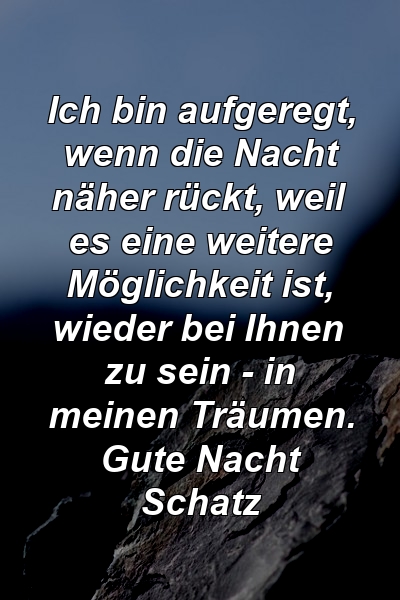 Ich bin aufgeregt, wenn die Nacht näher rückt, weil es eine weitere Möglichkeit ist, wieder bei Ihnen zu sein - in meinen Träumen. Gute Nacht Schatz