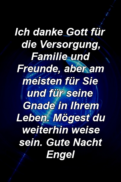 Ich danke Gott für die Versorgung, Familie und Freunde, aber am meisten für Sie und für seine Gnade in Ihrem Leben. Mögest du weiterhin weise sein. Gute Nacht Engel