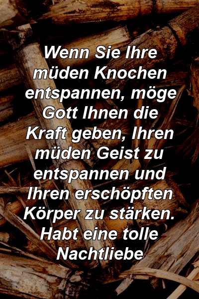 Wenn Sie Ihre müden Knochen entspannen, möge Gott Ihnen die Kraft geben, Ihren müden Geist zu entspannen und Ihren erschöpften Körper zu stärken. Habt eine tolle Nachtliebe