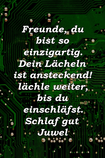 Freunde, du bist so einzigartig. Dein Lächeln ist ansteckend! lächle weiter, bis du einschläfst. Schlaf gut Juwel