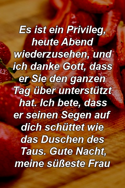 Es ist ein Privileg, heute Abend wiederzusehen, und ich danke Gott, dass er Sie den ganzen Tag über unterstützt hat. Ich bete, dass er seinen Segen auf dich schüttet wie das Duschen des Taus. Gute Nacht, meine süßeste Frau