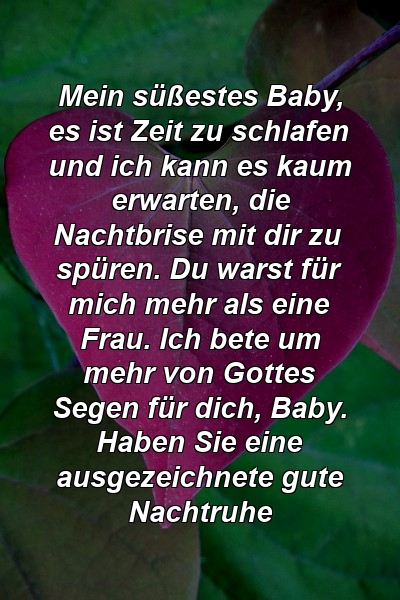 Mein süßestes Baby, es ist Zeit zu schlafen und ich kann es kaum erwarten, die Nachtbrise mit dir zu spüren. Du warst für mich mehr als eine Frau. Ich bete um mehr von Gottes Segen für dich, Baby. Haben Sie eine ausgezeichnete gute Nachtruhe