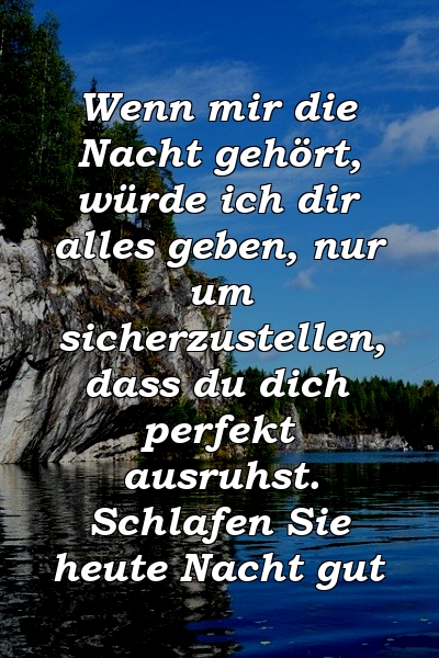 Wenn mir die Nacht gehört, würde ich dir alles geben, nur um sicherzustellen, dass du dich perfekt ausruhst. Schlafen Sie heute Nacht gut