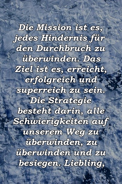 Die Mission ist es, jedes Hindernis für den Durchbruch zu überwinden. Das Ziel ist es, erreicht, erfolgreich und superreich zu sein. Die Strategie besteht darin, alle Schwierigkeiten auf unserem Weg zu überwinden, zu überwinden und zu besiegen. Liebling, 