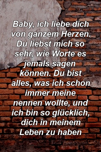 Baby, ich liebe dich von ganzem Herzen. Du liebst mich so sehr, wie Worte es jemals sagen können. Du bist alles, was ich schon immer meine nennen wollte, und ich bin so glücklich, dich in meinem Leben zu haben