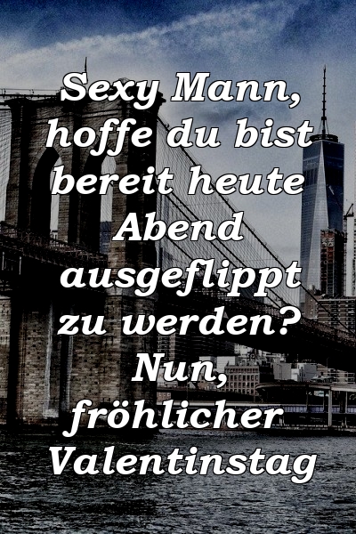 Sexy Mann, hoffe du bist bereit heute Abend ausgeflippt zu werden? Nun, fröhlicher Valentinstag