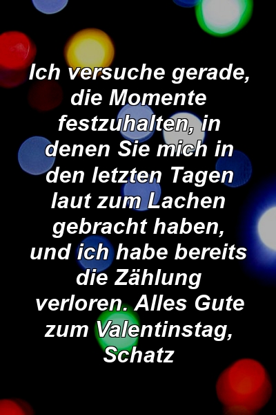 Ich versuche gerade, die Momente festzuhalten, in denen Sie mich in den letzten Tagen laut zum Lachen gebracht haben, und ich habe bereits die Zählung verloren. Alles Gute zum Valentinstag, Schatz