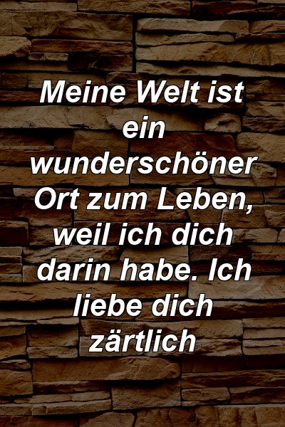 Meine Welt ist ein wunderschöner Ort zum Leben, weil ich dich darin habe. Ich liebe dich zärtlich