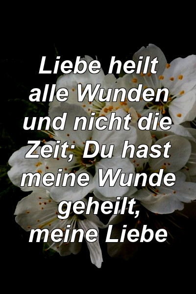 Liebe heilt alle Wunden und nicht die Zeit; Du hast meine Wunde geheilt, meine Liebe