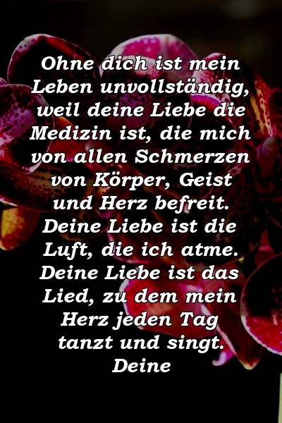 Ohne dich ist mein Leben unvollständig, weil deine Liebe die Medizin ist, die mich von allen Schmerzen von Körper, Geist und Herz befreit. Deine Liebe ist die Luft, die ich atme. Deine Liebe ist das Lied, zu dem mein Herz jeden Tag tanzt und singt. Deine 