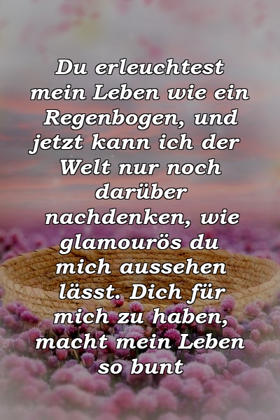 Du erleuchtest mein Leben wie ein Regenbogen, und jetzt kann ich der Welt nur noch darüber nachdenken, wie glamourös du mich aussehen lässt. Dich für mich zu haben, macht mein Leben so bunt