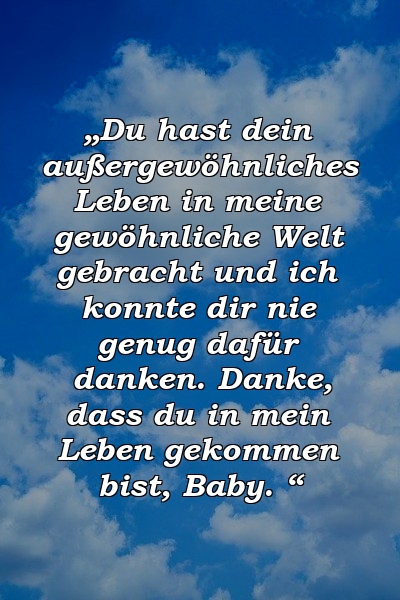 „Du hast dein außergewöhnliches Leben in meine gewöhnliche Welt gebracht und ich konnte dir nie genug dafür danken. Danke, dass du in mein Leben gekommen bist, Baby. “