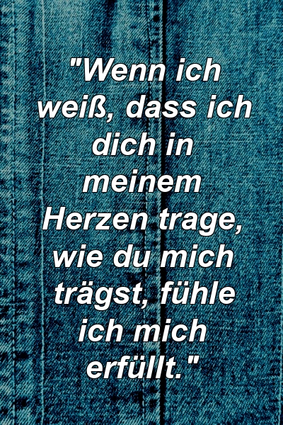 "Wenn ich weiß, dass ich dich in meinem Herzen trage, wie du mich trägst, fühle ich mich erfüllt."