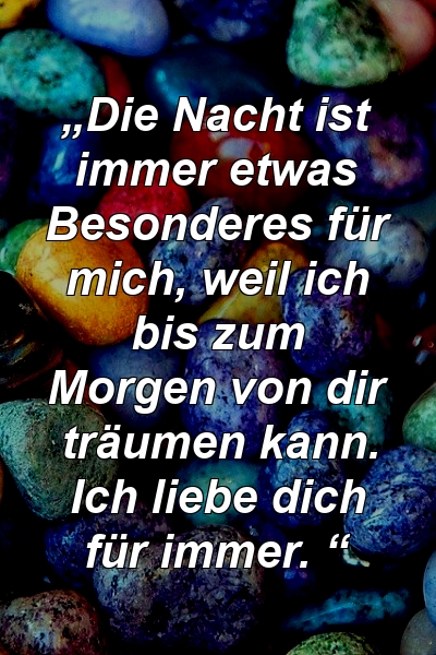 „Die Nacht ist immer etwas Besonderes für mich, weil ich bis zum Morgen von dir träumen kann. Ich liebe dich für immer. “