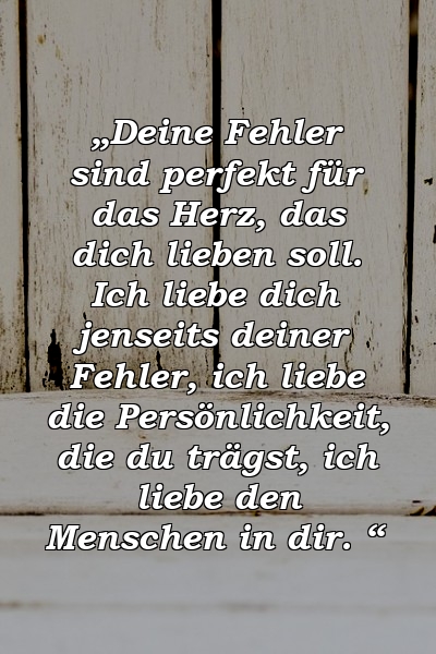 „Deine Fehler sind perfekt für das Herz, das dich lieben soll. Ich liebe dich jenseits deiner Fehler, ich liebe die Persönlichkeit, die du trägst, ich liebe den Menschen in dir. “