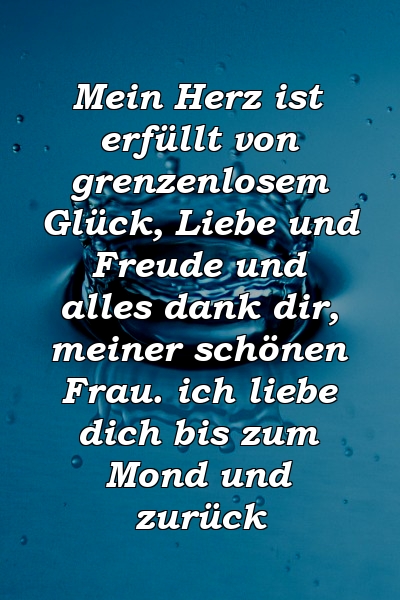 Mein Herz ist erfüllt von grenzenlosem Glück, Liebe und Freude und alles dank dir, meiner schönen Frau. ich liebe dich bis zum Mond und zurück