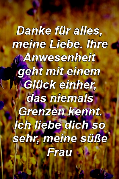 Danke für alles, meine Liebe. Ihre Anwesenheit geht mit einem Glück einher, das niemals Grenzen kennt. Ich liebe dich so sehr, meine süße Frau