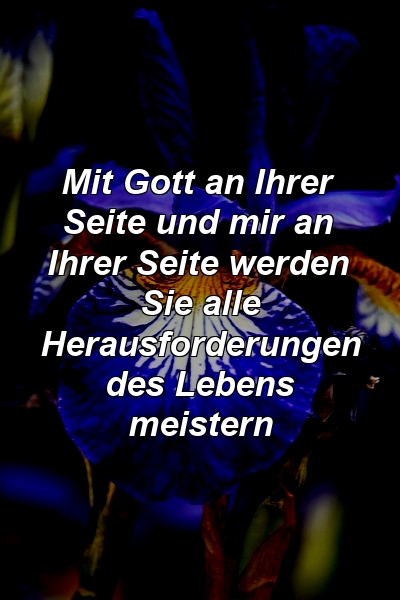 Mit Gott an Ihrer Seite und mir an Ihrer Seite werden Sie alle Herausforderungen des Lebens meistern