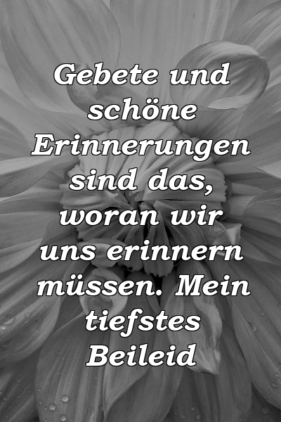 Gebete und schöne Erinnerungen sind das, woran wir uns erinnern müssen. Mein tiefstes Beileid