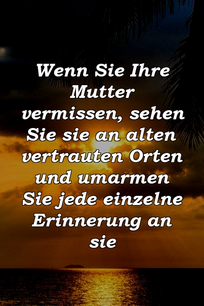 Wenn Sie Ihre Mutter vermissen, sehen Sie sie an alten vertrauten Orten und umarmen Sie jede einzelne Erinnerung an sie