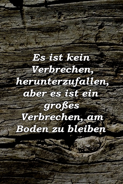 Es ist kein Verbrechen, herunterzufallen, aber es ist ein großes Verbrechen, am Boden zu bleiben