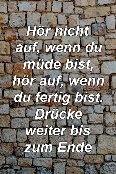 Hör nicht auf, wenn du müde bist, hör auf, wenn du fertig bist. Drücke weiter bis zum Ende