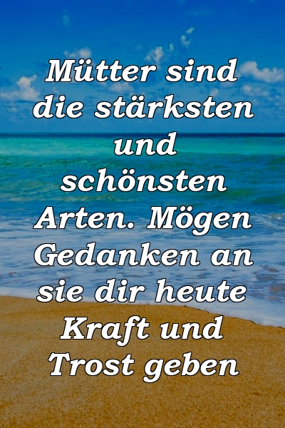 Mütter sind die stärksten und schönsten Arten. Mögen Gedanken an sie dir heute Kraft und Trost geben