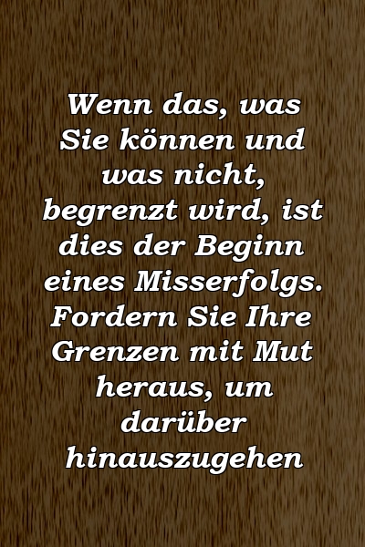 Wenn das, was Sie können und was nicht, begrenzt wird, ist dies der Beginn eines Misserfolgs. Fordern Sie Ihre Grenzen mit Mut heraus, um darüber hinauszugehen