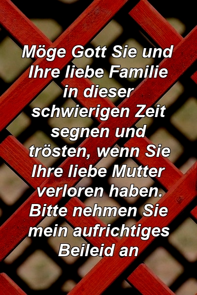 Möge Gott Sie und Ihre liebe Familie in dieser schwierigen Zeit segnen und trösten, wenn Sie Ihre liebe Mutter verloren haben. Bitte nehmen Sie mein aufrichtiges Beileid an