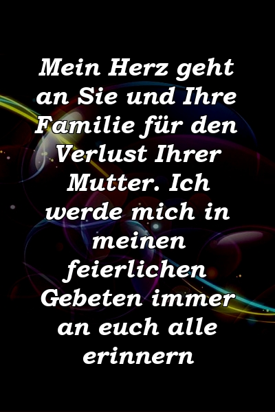 Mein Herz geht an Sie und Ihre Familie für den Verlust Ihrer Mutter. Ich werde mich in meinen feierlichen Gebeten immer an euch alle erinnern