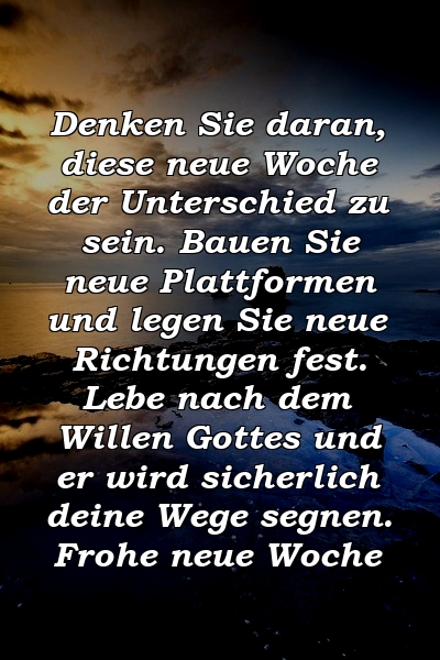 Denken Sie daran, diese neue Woche der Unterschied zu sein. Bauen Sie neue Plattformen und legen Sie neue Richtungen fest. Lebe nach dem Willen Gottes und er wird sicherlich deine Wege segnen. Frohe neue Woche