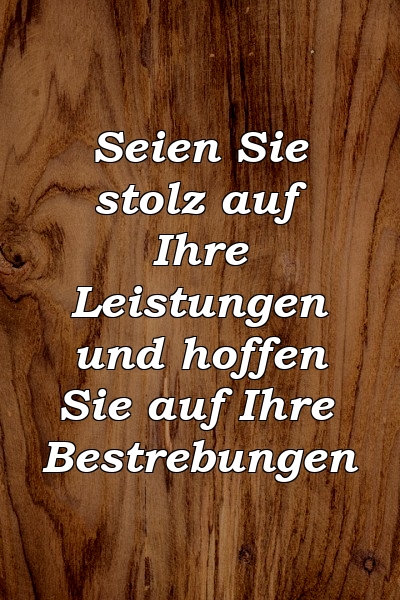 Seien Sie stolz auf Ihre Leistungen und hoffen Sie auf Ihre Bestrebungen