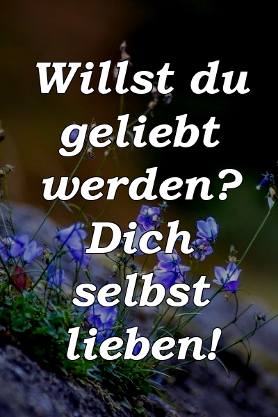 Willst du geliebt werden? Dich selbst lieben!