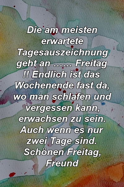 Die am meisten erwartete Tagesauszeichnung geht an …… Freitag !! Endlich ist das Wochenende fast da, wo man schlafen und vergessen kann, erwachsen zu sein. Auch wenn es nur zwei Tage sind. Schönen Freitag, Freund