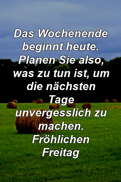 Das Wochenende beginnt heute. Planen Sie also, was zu tun ist, um die nächsten Tage unvergesslich zu machen. Fröhlichen Freitag