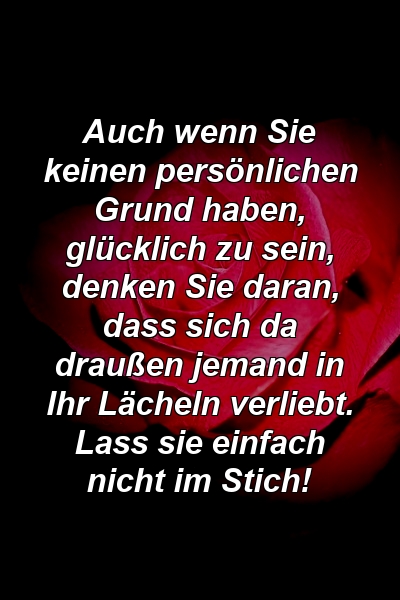 Auch wenn Sie keinen persönlichen Grund haben, glücklich zu sein, denken Sie daran, dass sich da draußen jemand in Ihr Lächeln verliebt. Lass sie einfach nicht im Stich!