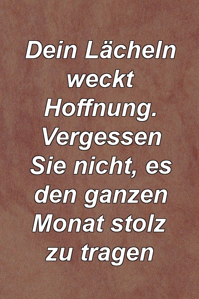 Dein Lächeln weckt Hoffnung. Vergessen Sie nicht, es den ganzen Monat stolz zu tragen