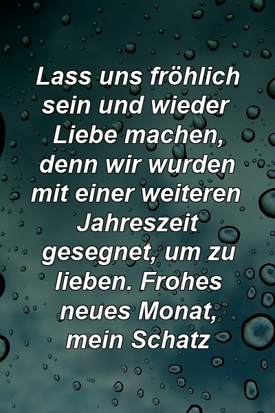 Lass uns fröhlich sein und wieder Liebe machen, denn wir wurden mit einer weiteren Jahreszeit gesegnet, um zu lieben. Frohes neues Monat, mein Schatz