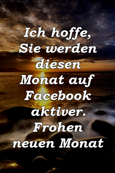 Ich hoffe, Sie werden diesen Monat auf Facebook aktiver. Frohen neuen Monat