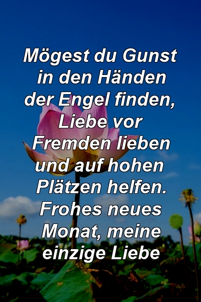 Mögest du Gunst in den Händen der Engel finden, Liebe vor Fremden lieben und auf hohen Plätzen helfen. Frohes neues Monat, meine einzige Liebe