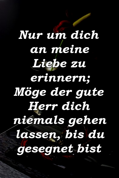 Nur um dich an meine Liebe zu erinnern; Möge der gute Herr dich niemals gehen lassen, bis du gesegnet bist