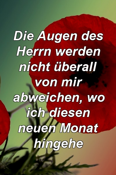 Die Augen des Herrn werden nicht überall von mir abweichen, wo ich diesen neuen Monat hingehe