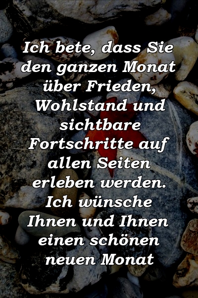 Ich bete, dass Sie den ganzen Monat über Frieden, Wohlstand und sichtbare Fortschritte auf allen Seiten erleben werden. Ich wünsche Ihnen und Ihnen einen schönen neuen Monat