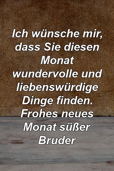 Ich wünsche mir, dass Sie diesen Monat wundervolle und liebenswürdige Dinge finden. Frohes neues Monat süßer Bruder